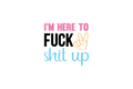 Die-Cut Sticker: I'M HERE TO F*CK SH*T UP