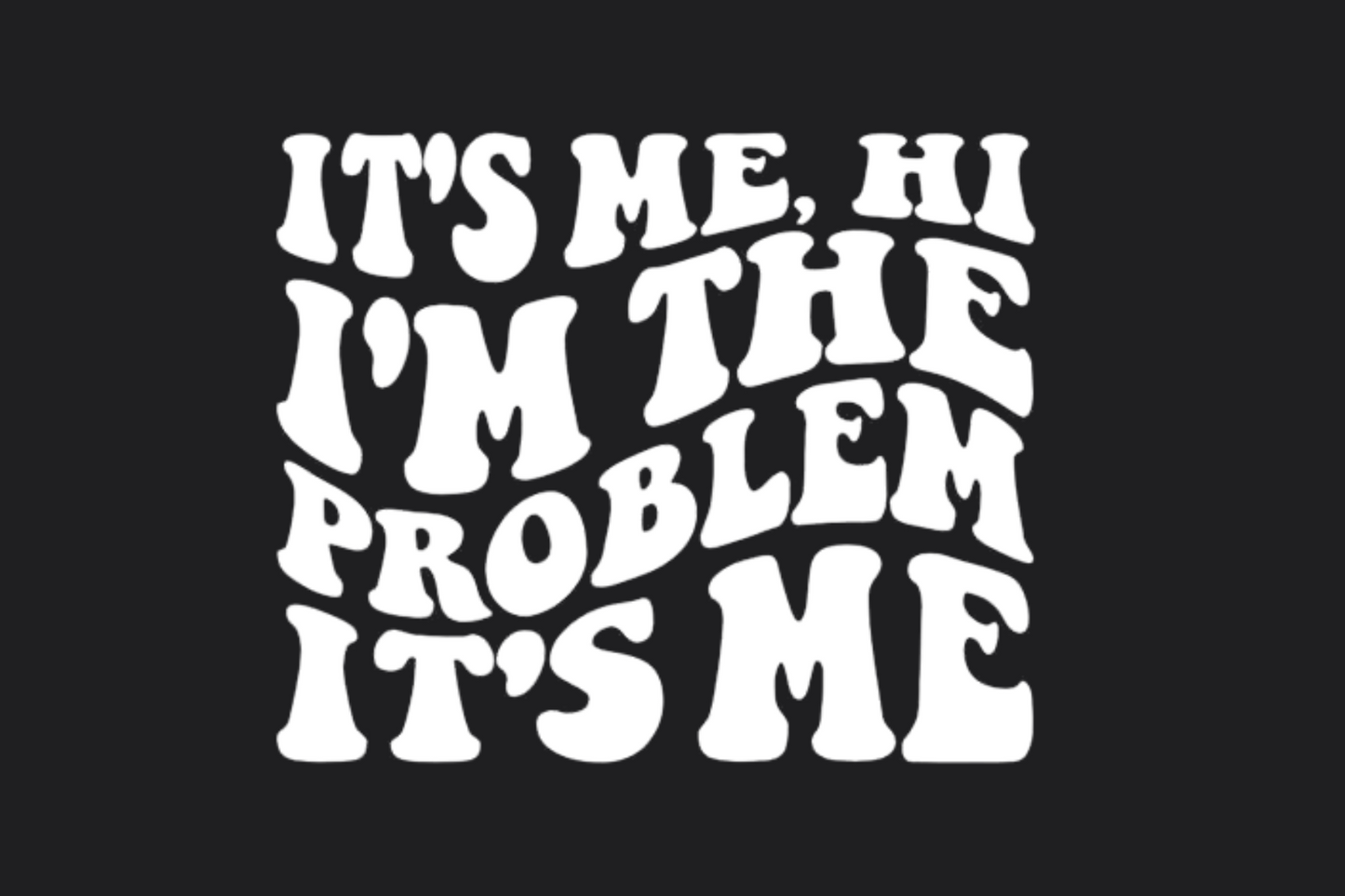 It's Me I'm the Problem