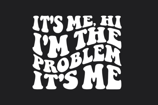 It's Me I'm the Problem