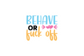 Die-Cut Sticker: BEHAVE OR F*CK OFF