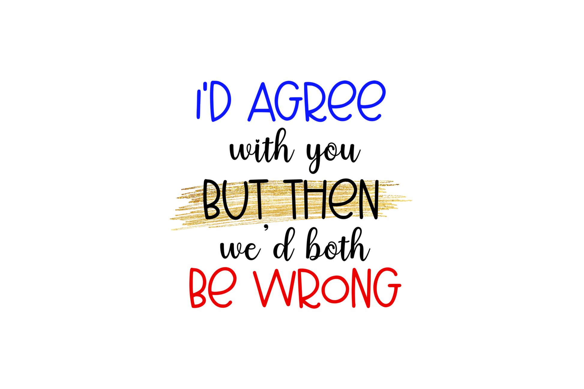 STICKER: I'D AGREE WITH YOU BUT