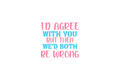 STICKER: I'D AGREE WITH YOU BUT THEN - OzDecalz