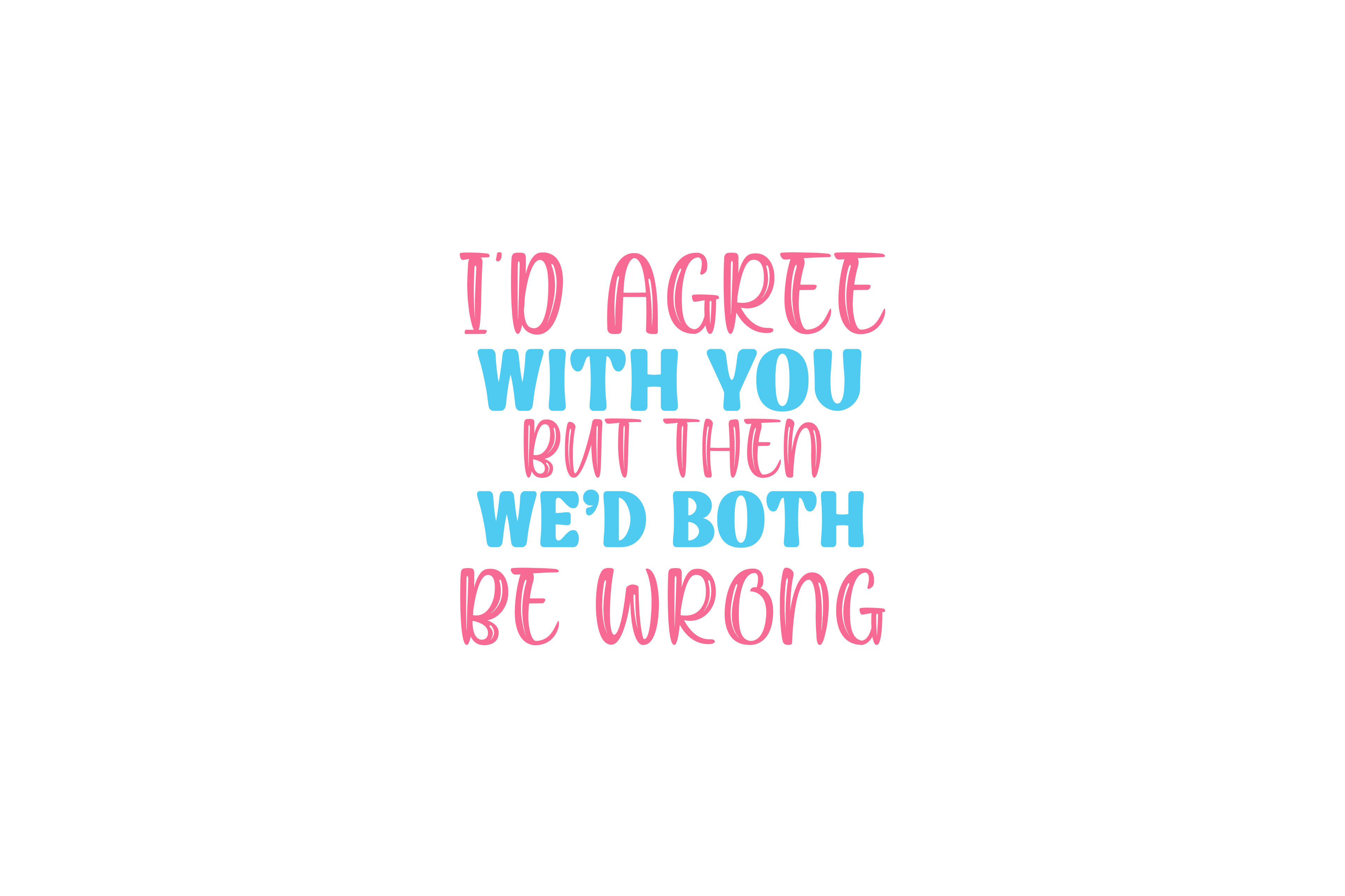 STICKER: I'D AGREE WITH YOU BUT THEN - OzDecalz