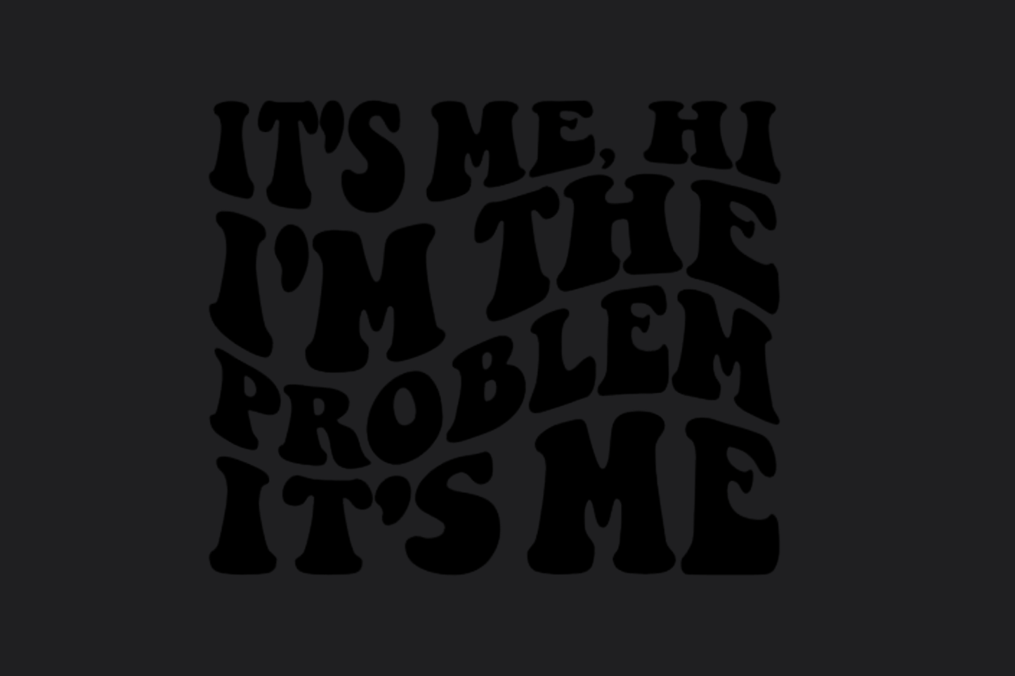 It's Me I'm the Problem