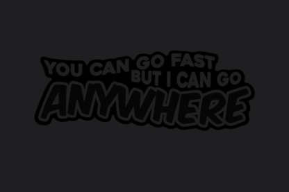 You Can Go Fast but I Can Go Anywhere Sticker