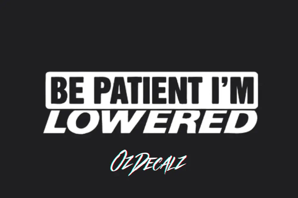 BE PATIENT IM LOWERED STICKER - OZDecalz