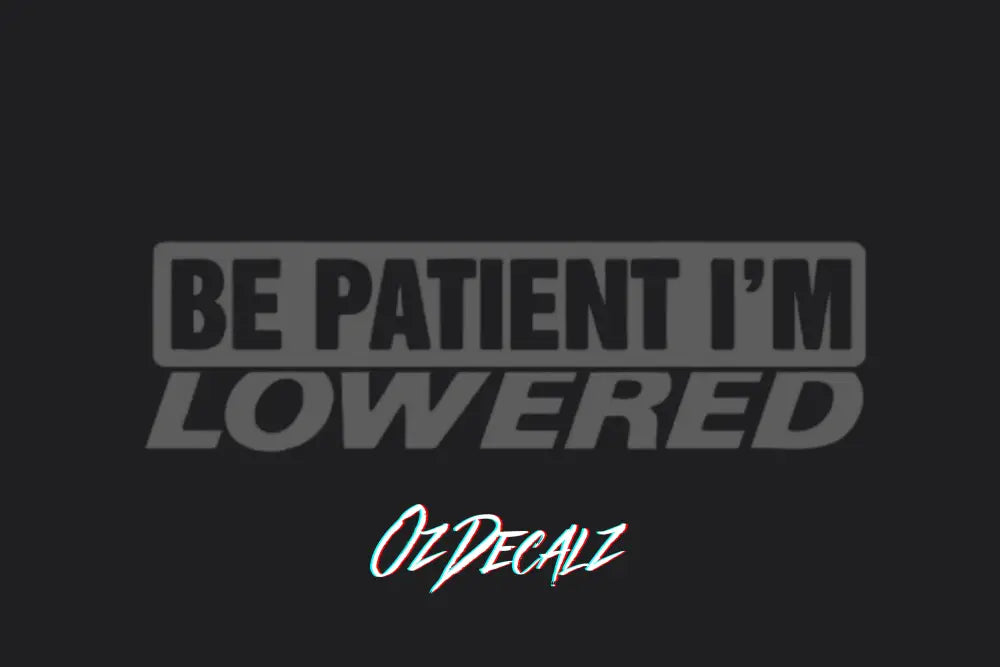 BE PATIENT IM LOWERED STICKER - OZDecalz