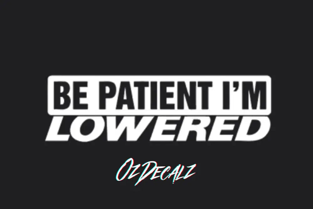 BE PATIENT IM LOWERED STICKER - OZDecalz