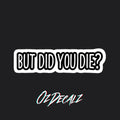 STICKER: BUT DID YOU DIE - OzDecalz