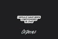 STICKER: I WOULD HAVE BEEN LOBOTOMISED IN 1945 - OzDecalz