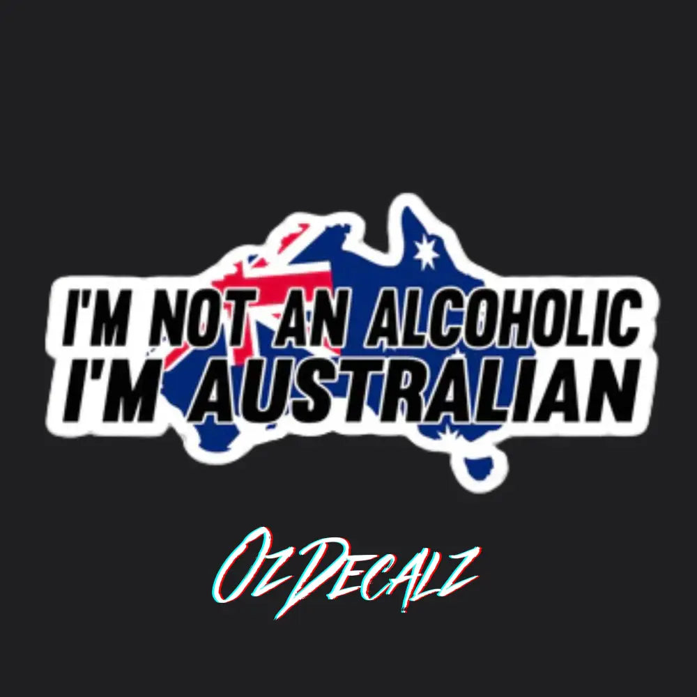 I'M NOT AN ALCOHOLIC I'M AUSTRALIAN STICKER - OZDecalz