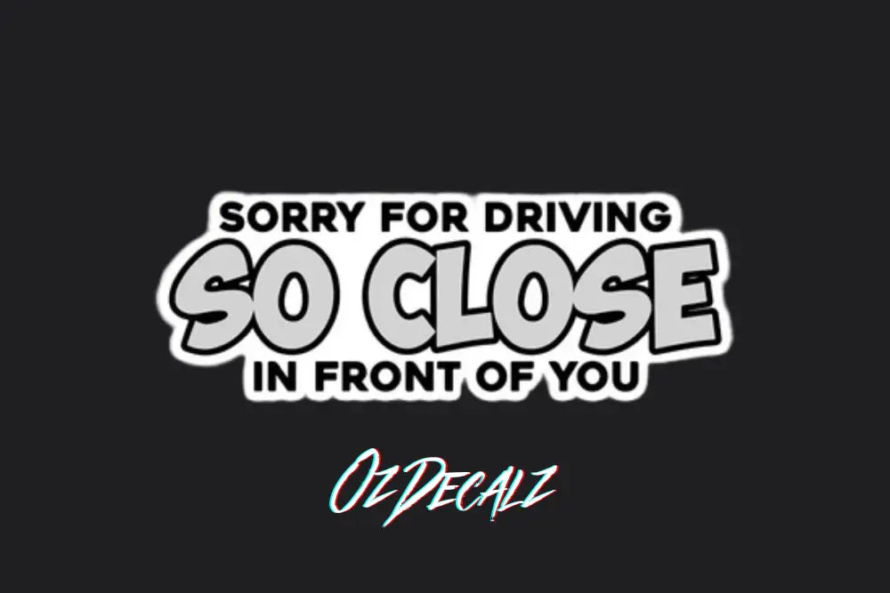 STICKER: SORRY FOR DRIVING SO CLOSE - OzDecalz